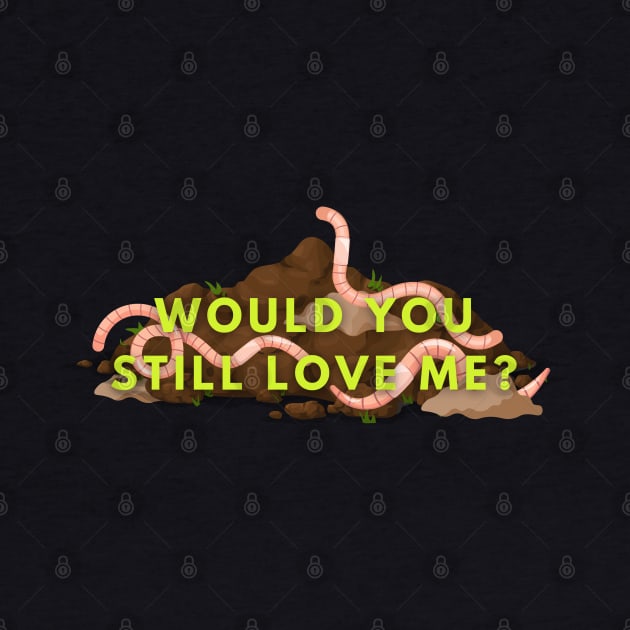 Would you still love me if I was a worm? by WildScience